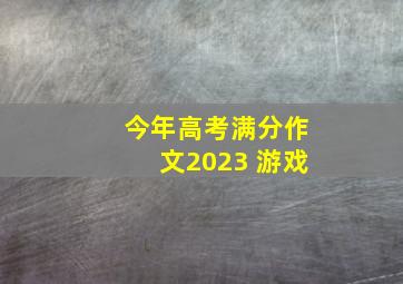 今年高考满分作文2023 游戏